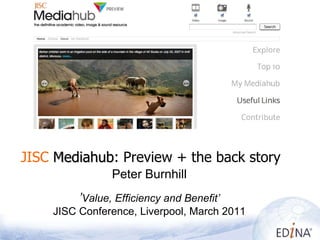   JISC   Mediahub : Preview + the back story Peter Burnhill ’ Value, Efficiency and Benefit’ JISC Conference, Liverpool, March 2011 