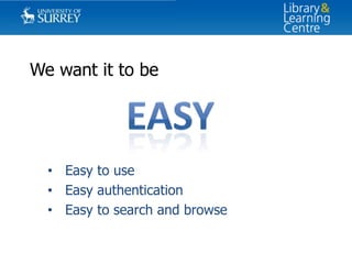 We want it to be

• Easy to use
• Easy authentication
• Easy to search and browse

 