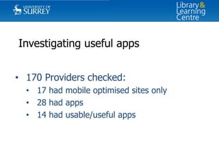 Investigating useful apps
• 170 Providers checked:
• 17 had mobile optimised sites only
• 28 had apps
• 14 had usable/useful apps

 