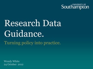 Research Data
Guidance.
Turning policy into practice.


Wendy White
24 October 2012
 