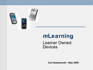 m Learning Learner Owned Devices Col Hawksworth - May 2009 