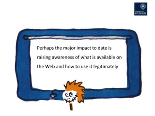 (UNESCO 2012)
Perhaps the major impact to date is
raising awareness of what is available on
the Web and how to use it legitimately
 