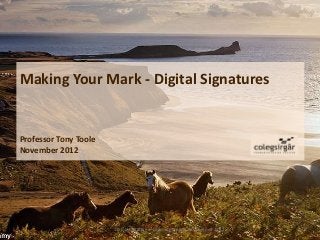 Making Your Mark - Digital Signatures


Professor Tony Toole
November 2012




                       JISC Innovative e-Learning Online Conference 2012
 