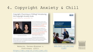 4. Copyright Anxiety & Chill
Wakaruk, Gareau-Brennan &
Pietrosanu (2021)
https://doi.org/10.17161/jcel.v5i
www.kent.ac.uk/...