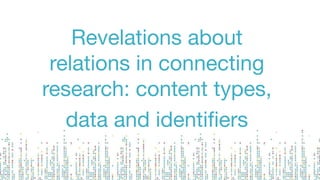 Revelations about
relations in connecting
research: content types,
data and identiﬁers
 