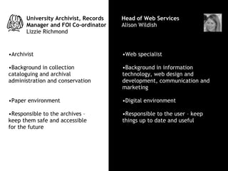 Web Specialist University Archivist, Records Manager and FOI Co-ordinator   Lizzie Richmond Head of Web Services Alison Wi...