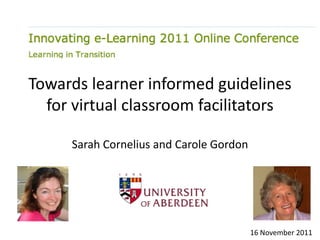 Towards learner informed guidelines
  for virtual classroom facilitators

     Sarah Cornelius and Carole Gordon




                                         16 November 2011
 