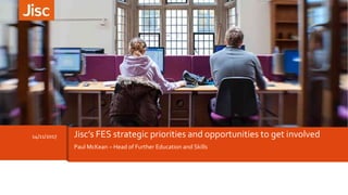 Paul McKean – Head of Further Education and Skills
14/11/2017 Jisc’s FES strategic priorities and opportunities to get involved
 