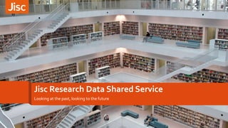 Jisc Research Data Shared Service
Looking at the past, looking to the future
 