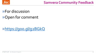 Samvera Community Feedback
»For discussion
»Open for comment
»https://goo.gl/g2BGkQ
26 April 2018 Jisc ResearchSupport 22
 