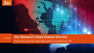 Jisc Research Data Shared Service
A Samvera case study, Open Repositories 2018, Bozeman, MT
6/5/2018
 