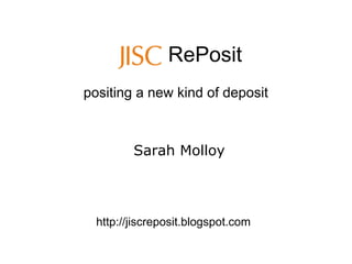 RePosit
positing a new kind of deposit



         Sarah Molloy




  http://jiscreposit.blogspot.com
 