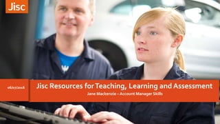 Jane Mackenzie – Account Manager Skills
Jisc Resources forTeaching, Learning and Assessment06/07/2016
 