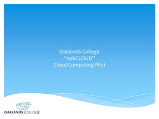 Oaklands College
“oakCLOUD”
Cloud Computing Pilot

 