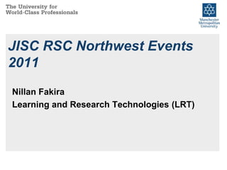 JISC RSC Northwest Events 2011 Nillan Fakira Learning and Research Technologies (LRT) 