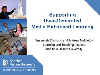 SupportingUser-GeneratedMedia-Enhanced Learning Susannah Diamond and Andrew Middleton Learning and Teaching Institute Sheffield Hallam University SHARPENS YOUR THINKING 