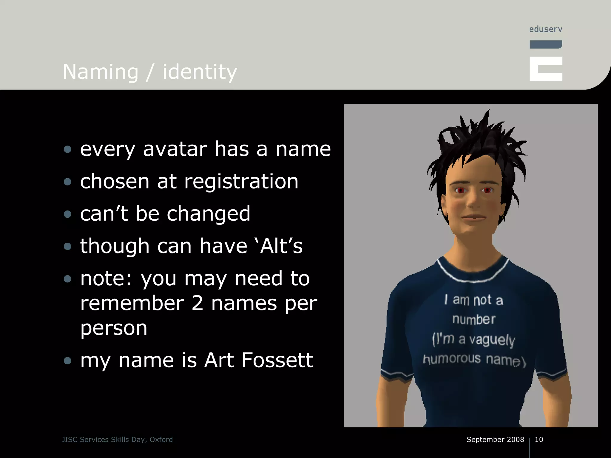 Naming / identity every avatar has a name chosen at registration can’t be changed though can have ‘Alt’s note: you may need to remember 2 names per person my name is Art Fossett 