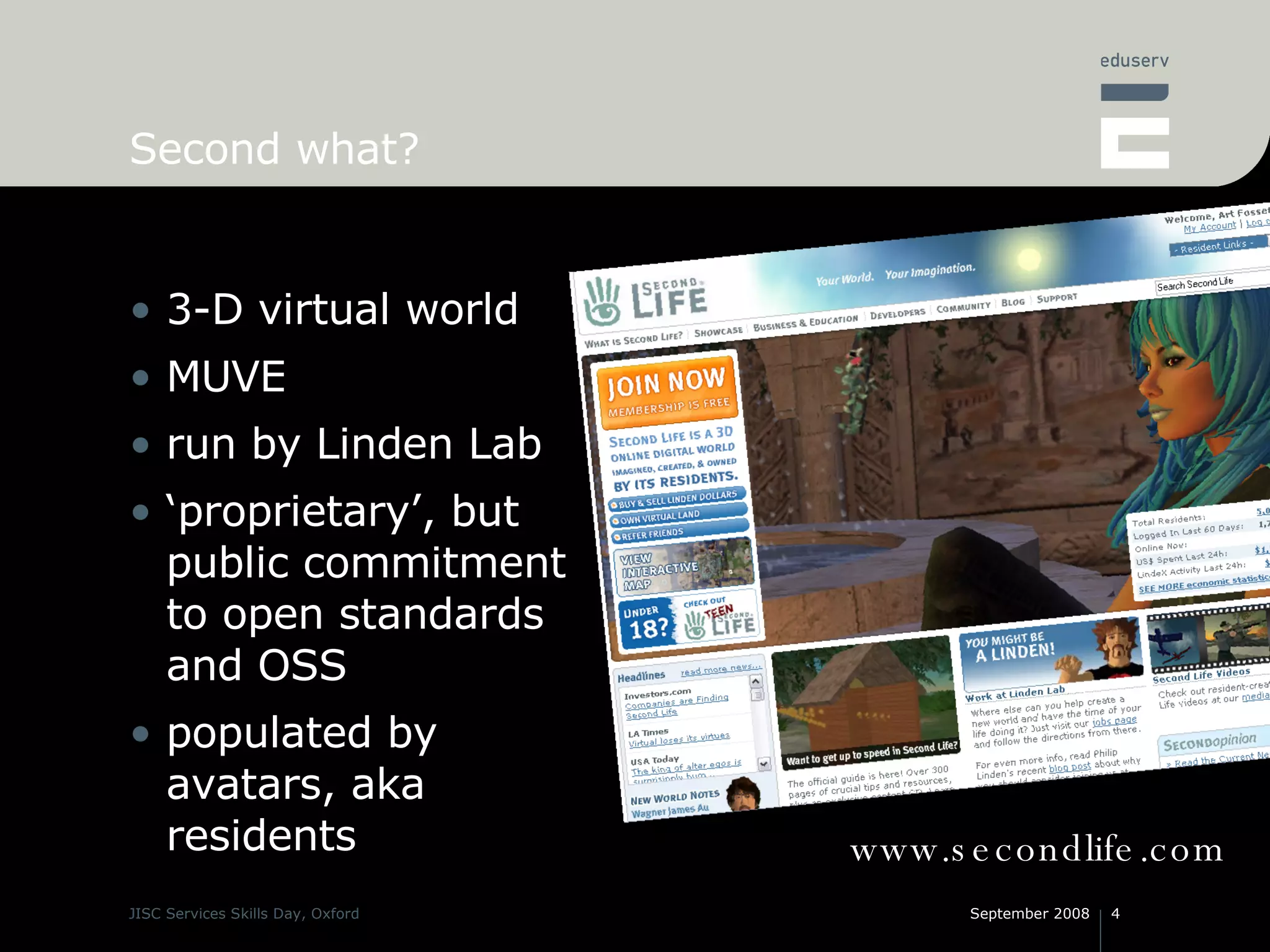 Second what? 3-D virtual world MUVE run by Linden Lab ‘proprietary’, but public commitment to open standards and OSS populated by avatars, aka residents www.secondlife.com 