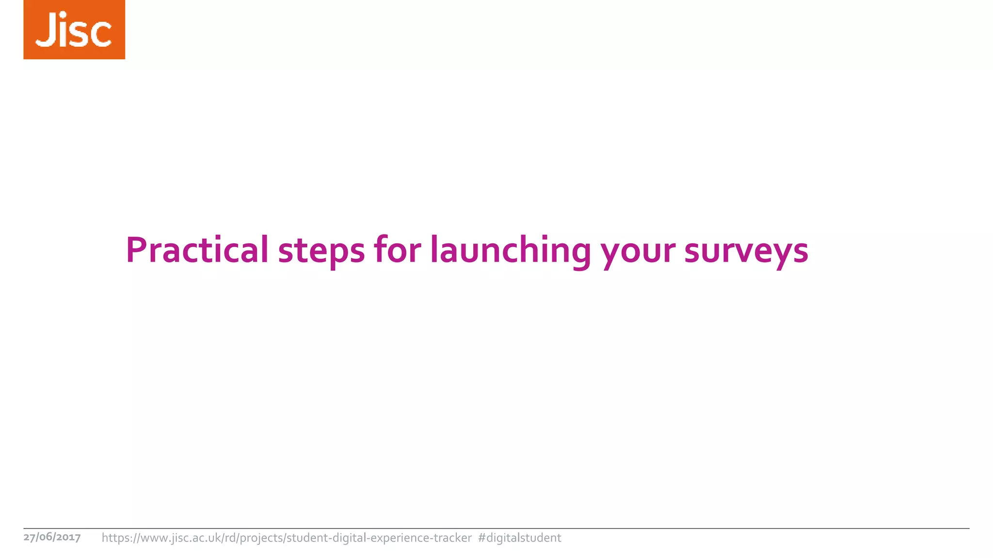Practical steps for launching your surveys
27/06/2017 https://www.jisc.ac.uk/rd/projects/student-digital-experience-tracker #digitalstudent
 