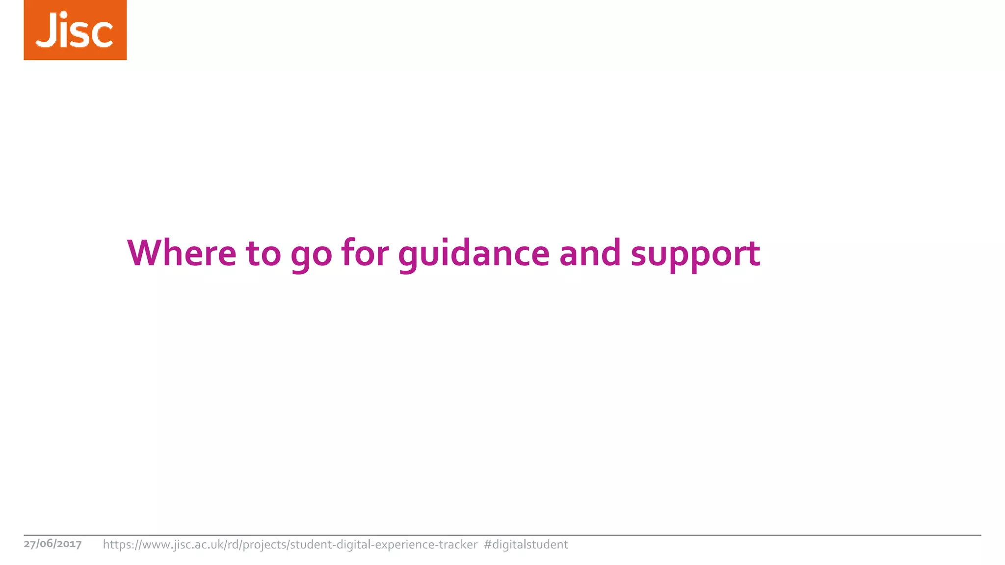Where to go for guidance and support
27/06/2017 https://www.jisc.ac.uk/rd/projects/student-digital-experience-tracker #digitalstudent
 