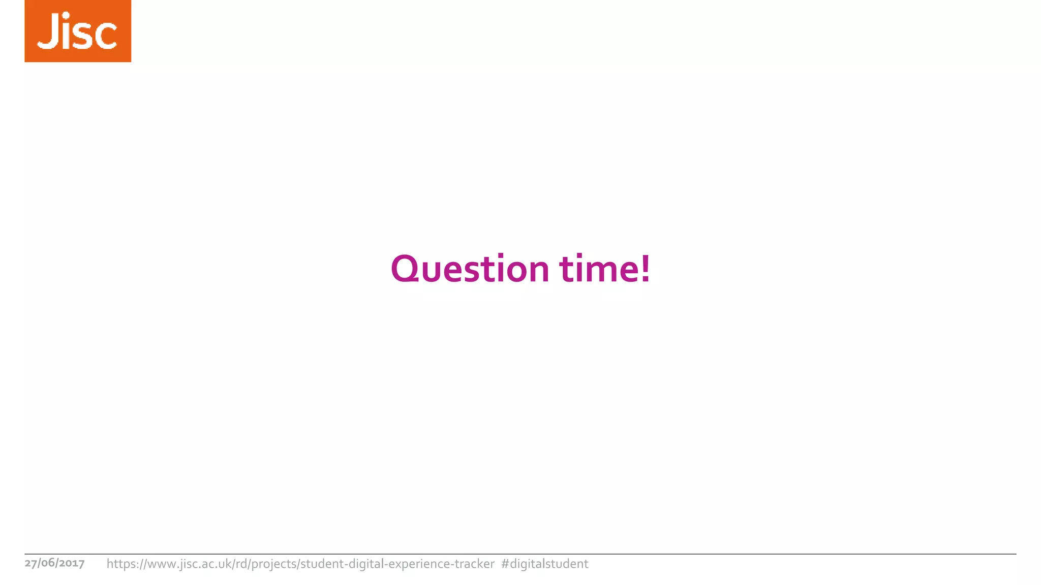 Question time!
27/06/2017 https://www.jisc.ac.uk/rd/projects/student-digital-experience-tracker #digitalstudent
 