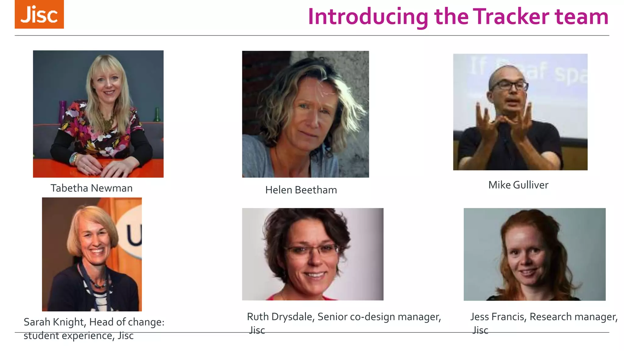 Introducing theTracker team
Jess Francis, Research manager,
Jisc
Ruth Drysdale, Senior co-design manager,
Jisc
Helen Beetham
Sarah Knight, Head of change:
student experience, Jisc
Tabetha Newman Mike Gulliver
 