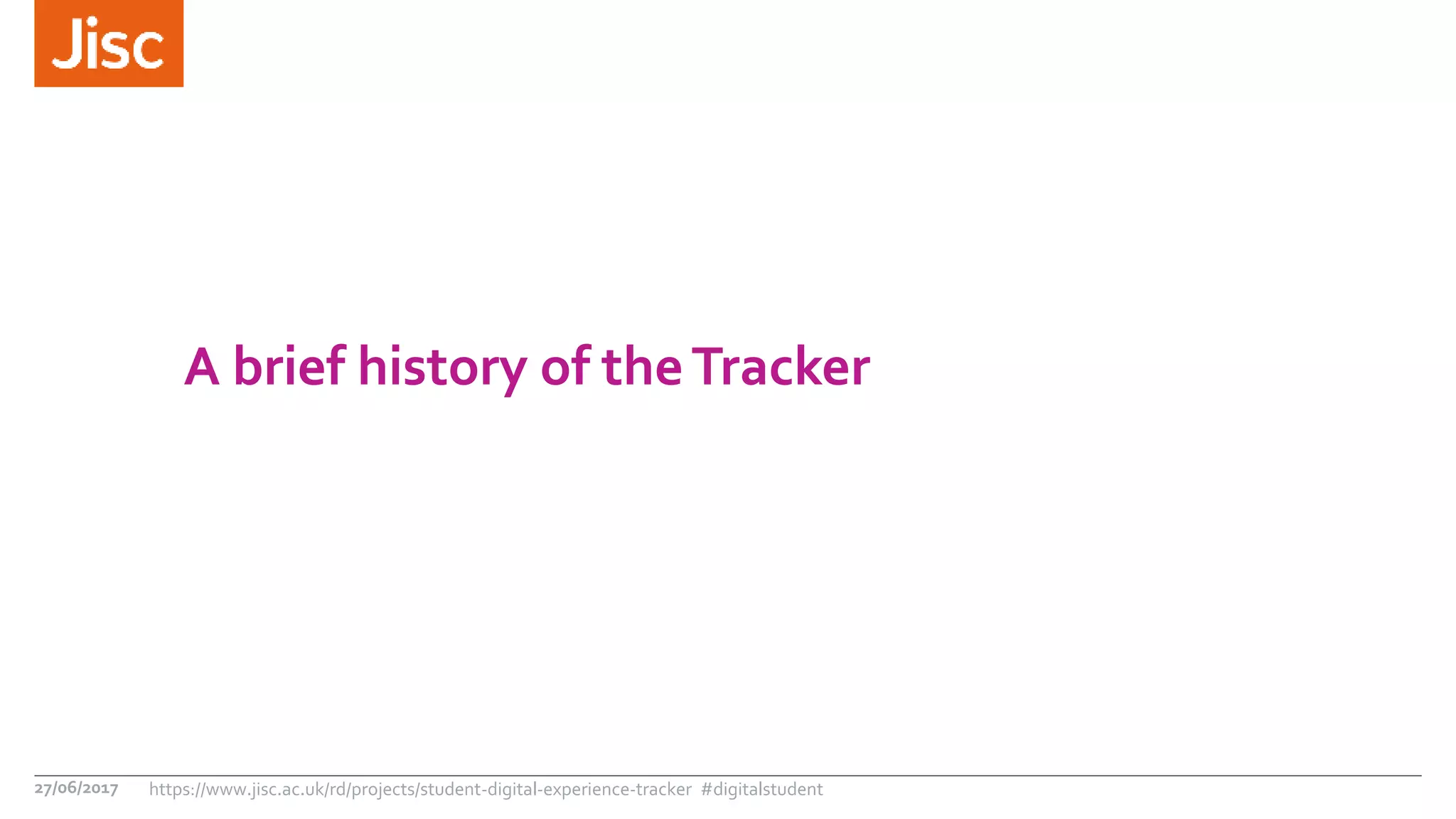A brief history of theTracker
27/06/2017 https://www.jisc.ac.uk/rd/projects/student-digital-experience-tracker #digitalstudent
 