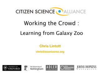 Working the Crowd :
Learning from Galaxy Zoo

        Chris Lintott
      chris@zooniverse.org
 