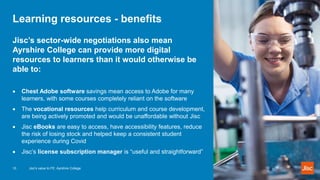 Learning resources - benefits
Jisc’s sector-wide negotiations also mean
Ayrshire College can provide more digital
resource...