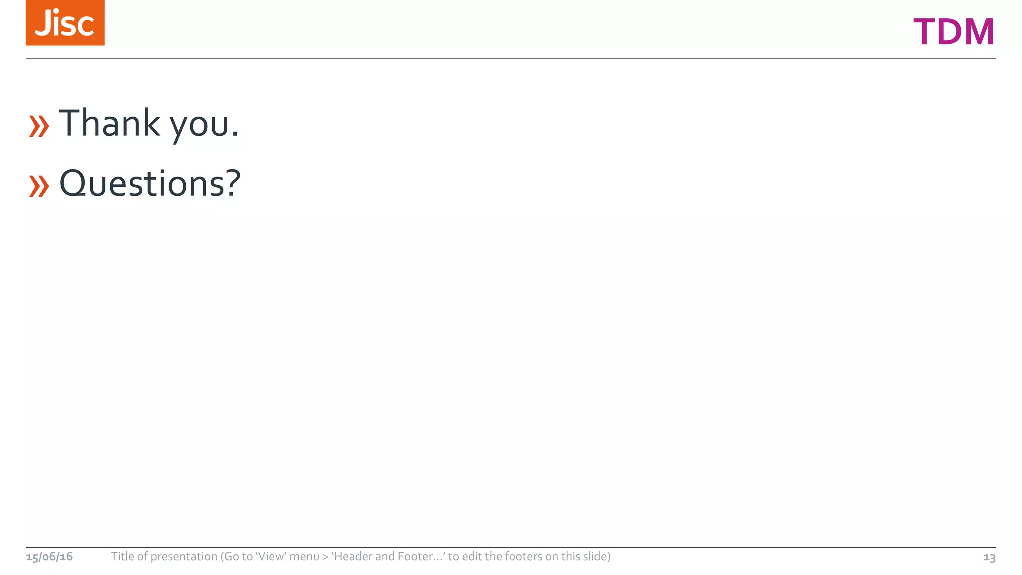 TDM
»Thank you.
»Questions?
15/06/16 Title of presentation (Go to ‘View’ menu > ‘Header and Footer…’ to edit the footers on this slide) 13
 