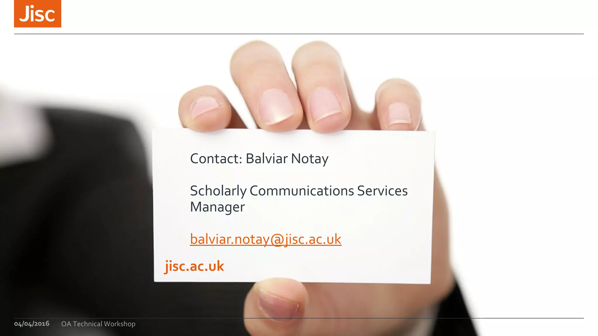 jisc.ac.uk
Contact: Balviar Notay
Scholarly Communications Services
Manager
balviar.notay@jisc.ac.uk
04/04/2016 OA Technical Workshop
 