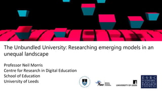 The Unbundled University: Researching emerging models in an
unequal landscape
x
Professor Neil Morris
Centre for Research in Digital Education
School of Education
University of Leeds
 