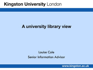 Louise Cole Senior Information Advisor A university library view 