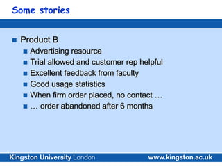 Some stories <ul><li>Product B </li></ul><ul><ul><li>Advertising resource </li></ul></ul><ul><ul><li>Trial allowed and cus...
