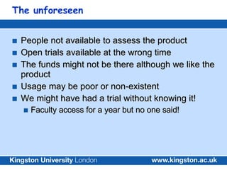 The unforeseen <ul><li>People not available to assess the product </li></ul><ul><li>Open trials available at the wrong tim...