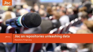 Repository Fringe 2015
Jisc on repositories unleashing data3/8/2015
 