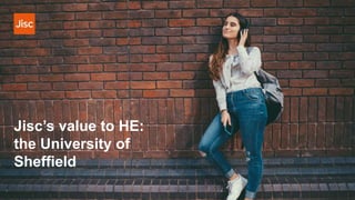 Jisc’s value to HE:
the University of
Sheffield
 
