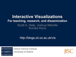 Interactive Visualizations
For teaching, research, and dissemination
Scott A. Hale, Joshua Melville
Kunika Kono
http://blogs.oii.ox.ac.uk/vis
 