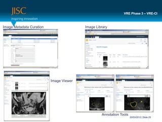 VRE Phase 3 – VRE-CI



Image Metadata Curation                  Image Library




                          Image Viewer




                                                  Annotation Tools
                                                                     20/03/2012 | Slide 25
 