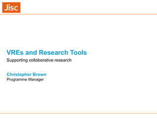 VREs and Research Tools
Supporting collaborative research
Christopher Brown
Programme Manager

21/11/2013

Venue Name: Go to 'View' menu > 'Header and Footer' to change

slide 1

 