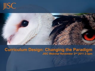 Curriculum Design: Changing the Paradigm
                 JISC Webinar November 2nd 2011 2-3pm
 