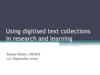 Using digitised text collections in research and learning Emma Huber, UKOLN 24 th  September 2009 