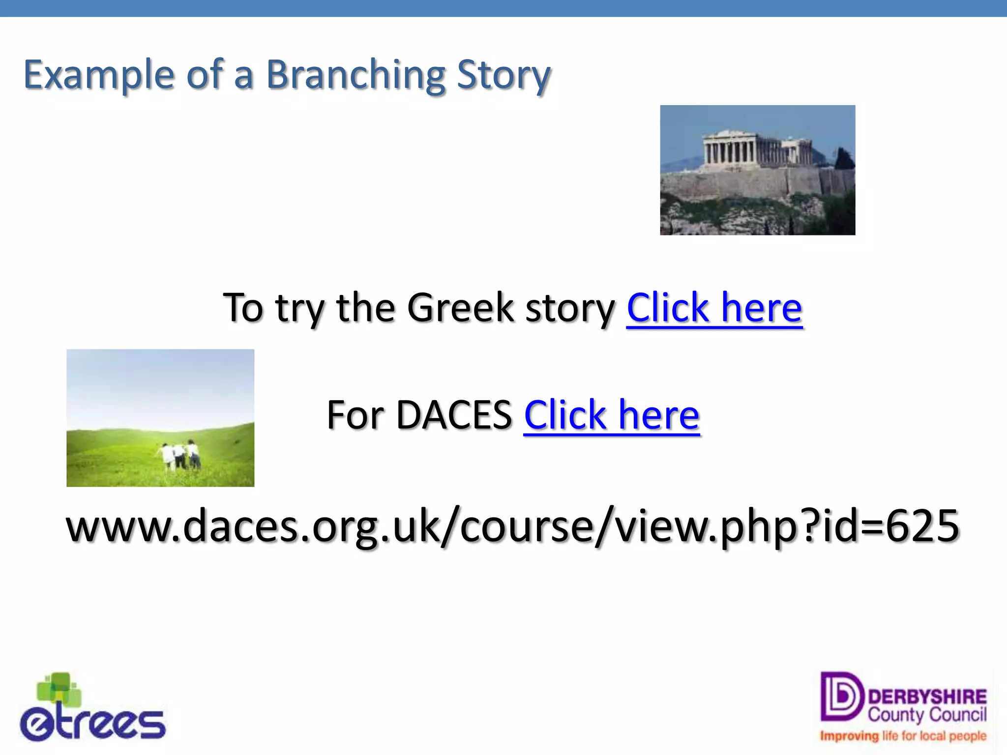 Example of a Branching Story
To try the Greek story Click here
For DACES Click here
www.daces.org.uk/course/view.php?id=625
 