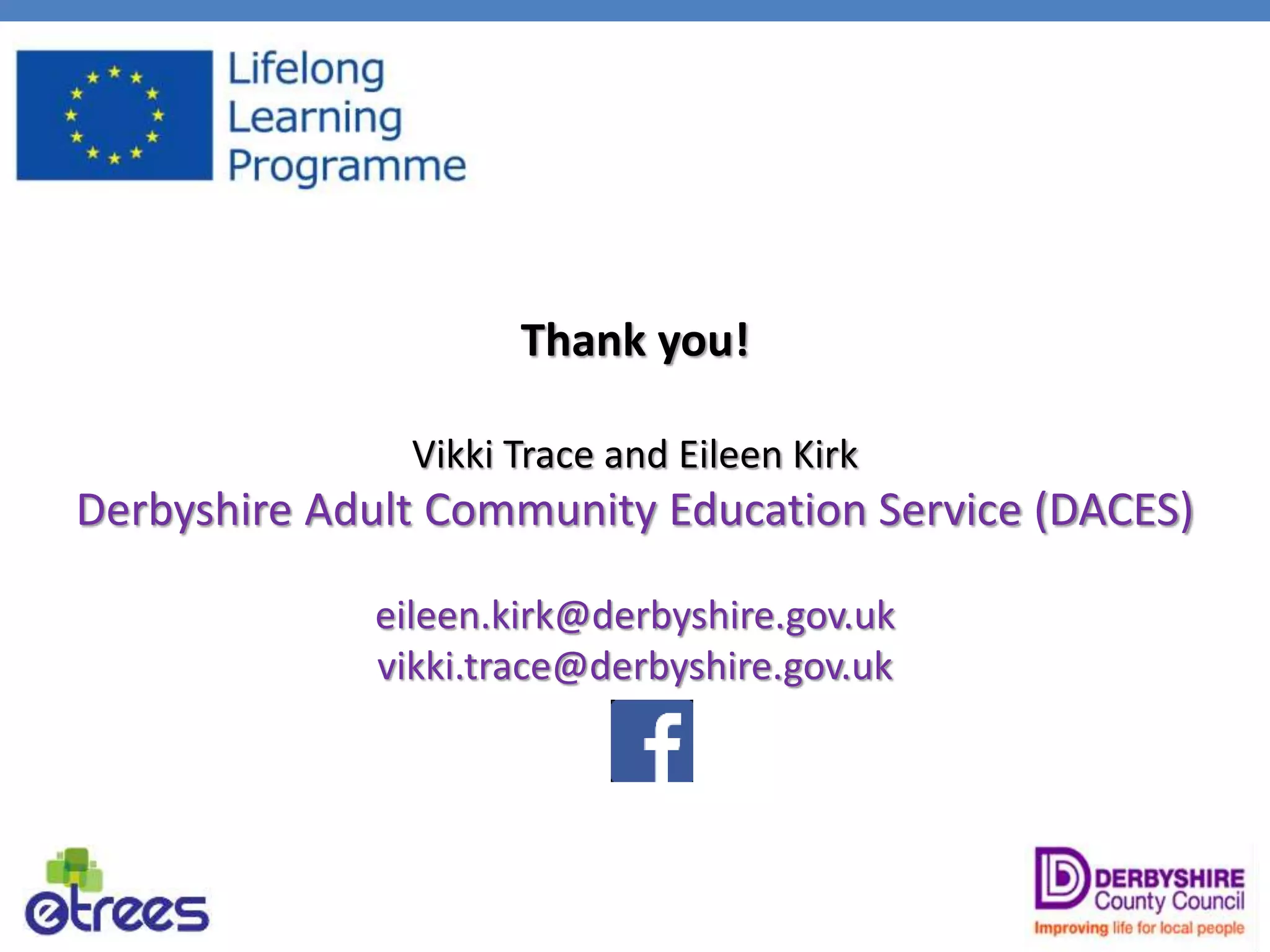 Thank you!
Vikki Trace and Eileen Kirk
Derbyshire Adult Community Education Service (DACES)
eileen.kirk@derbyshire.gov.uk
vikki.trace@derbyshire.gov.uk
 