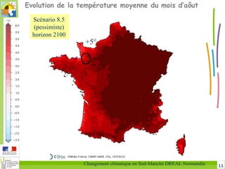 11Changement climatique en Sud-Manche DREAL Normandie
Evolution de la température moyenne du mois d’aôut
+5°
Scénario 8.5
(pessimiste)
horizon 2100
 