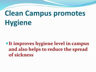Clean Campus promotes
Hygiene
It improves hygiene level in campus
and also helps to reduce the spread
of sickness
 