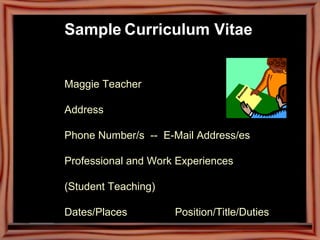 Sample   Curriculum Vitae   Maggie Teacher Address  Phone Number/s  --  E-Mail Address/es Professional and Work Experiences  (Student Teaching) Dates/Places                Position/Title/Duties 