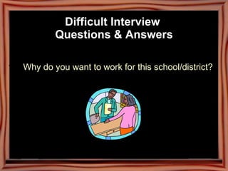Difficult Interview  Questions & Answers Why do you want to work for this school/district? 