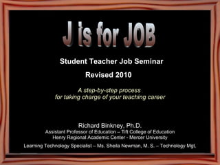   Student Teacher Job Seminar Revised 2010   A step-by-step process  for taking charge of your teaching career ,[object Object],[object Object],[object Object],[object Object],J is for JOB 