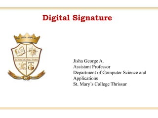 Digital Signature
Jisha George A.
Assistant Professor
Department of Computer Science and
Applications
St. Mary’s College Thrissur
 